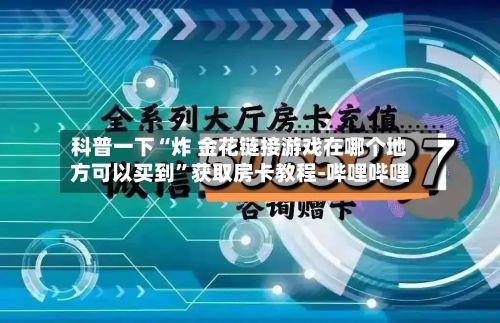 科普一下“炸 金花链接游戏在哪个地方可以买到”获取房卡教程-哔哩哔哩-第2张图片