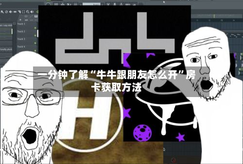 一分钟了解“牛牛跟朋友怎么开”房卡获取方法