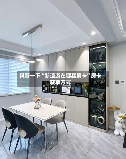 科普一下“新道游在哪买房卡”房卡获取方式