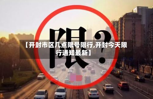 【开封市区几点限号限行,开封今天限行通知最新】