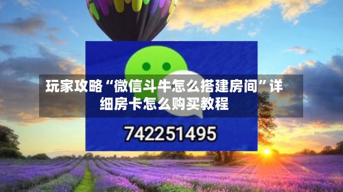 玩家攻略“微信斗牛怎么搭建房间”详细房卡怎么购买教程