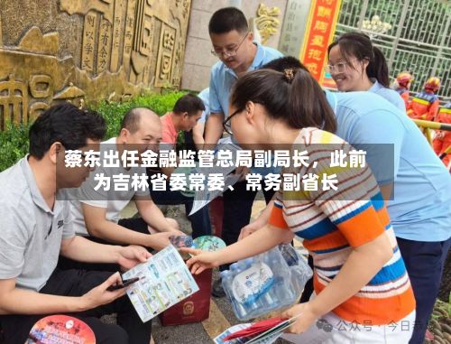 蔡东出任金融监管总局副局长，此前为吉林省委常委、常务副省长-第2张图片