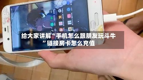 给大家讲解“手机怎么跟朋友玩斗牛”链接房卡怎么充值