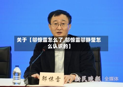关于【邬惊雷怎么了,邬惊雷邬静莹怎么认识的】-第2张图片