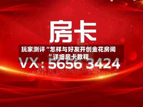玩家测评“怎样与好友开创金花房间”详细房卡教程
