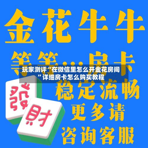 玩家测评“在微信里怎么开金花房间”详细房卡怎么购买教程-第3张图片