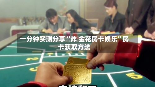 一分钟实测分享“炸 金花房卡娱乐”房卡获取方法-第2张图片