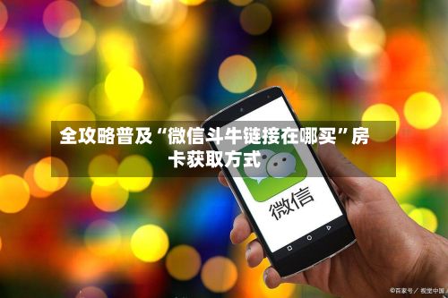全攻略普及“微信斗牛链接在哪买”房卡获取方式-第2张图片