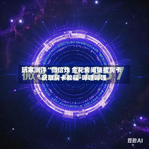 玩家测评“微信炸 金花房间链接房卡”获取房卡教程-哔哩哔哩