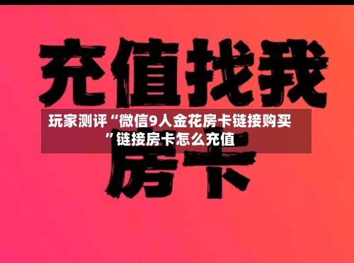 玩家测评“微信9人金花房卡链接购买”链接房卡怎么充值-第2张图片
