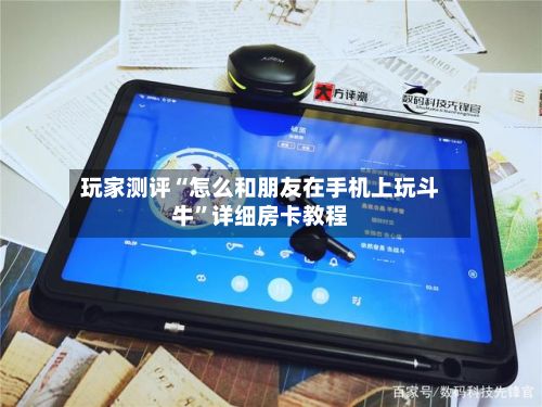 玩家测评“怎么和朋友在手机上玩斗牛”详细房卡教程