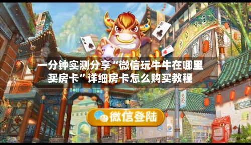 一分钟实测分享“微信玩牛牛在哪里买房卡”详细房卡怎么购买教程