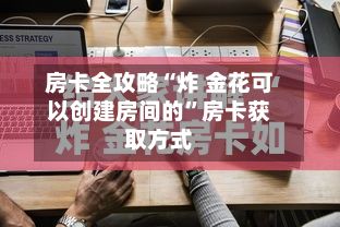 房卡全攻略“炸 金花可以创建房间的”房卡获取方式-第2张图片