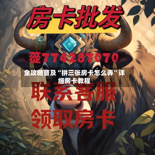 全攻略普及“拼三张房卡怎么弄”详细房卡教程-第2张图片