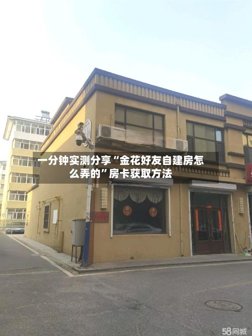 一分钟实测分享“金花好友自建房怎么弄的”房卡获取方法