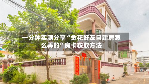 一分钟实测分享“金花好友自建房怎么弄的”房卡获取方法-第2张图片