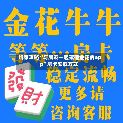 玩家攻略“与朋友一起玩砸金花的app”房卡获取方式