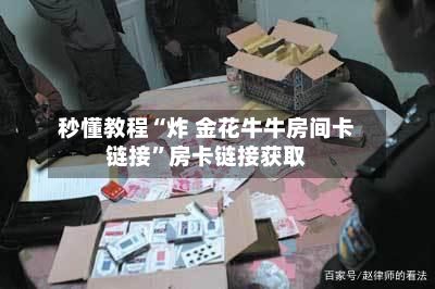 秒懂教程“炸 金花牛牛房间卡链接”房卡链接获取