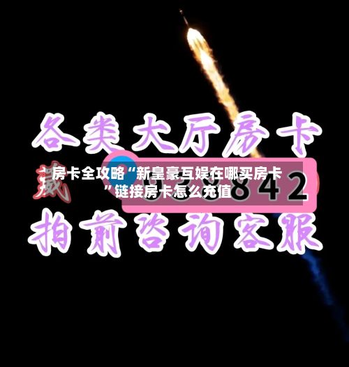房卡全攻略“新皇豪互娱在哪买房卡”链接房卡怎么充值