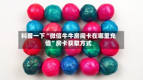 科普一下“微信牛牛房间卡在哪里充值”房卡获取方式-第2张图片