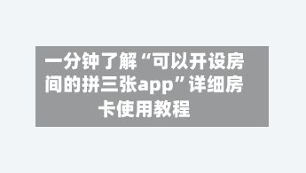 一分钟了解“可以开设房间的拼三张app”详细房卡使用教程