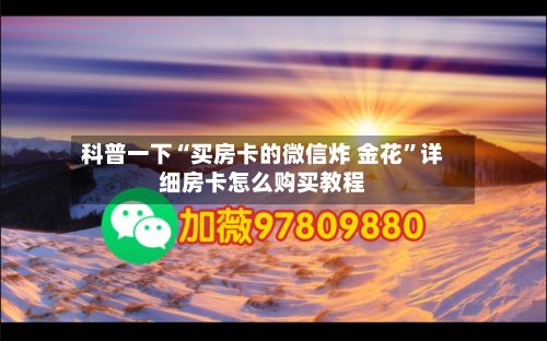 科普一下“买房卡的微信炸 金花”详细房卡怎么购买教程
