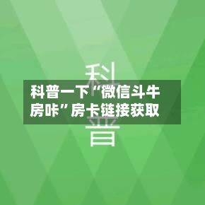 科普一下“微信斗牛房咔”房卡链接获取