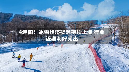 4连阳！冰雪经济概念持续上涨 行业近期利好频出