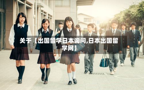 关于【出国留学日本询问,日本出国留学网】