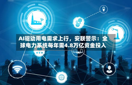 AI驱动用电需求上行	，安联警示：全球电力系统每年需4.8万亿资金投入-第2张图片