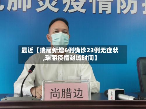 最近【瑞丽新增6例确诊23例无症状,瑞丽疫情封城时间】