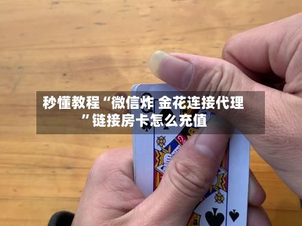 秒懂教程“微信炸 金花连接代理”链接房卡怎么充值