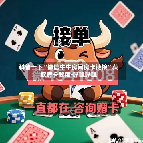 科普一下“微信牛牛房间房卡链接”获取房卡教程-哔哩哔哩-第2张图片