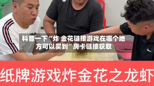 科普一下“炸 金花链接游戏在哪个地方可以买到”房卡链接获取-第2张图片