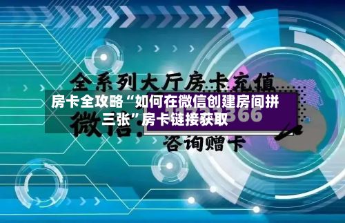 房卡全攻略“如何在微信创建房间拼三张	”房卡链接获取-第3张图片