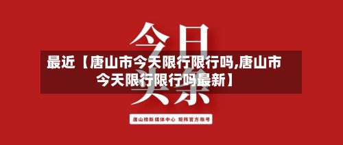 最近【唐山市今天限行限行吗,唐山市今天限行限行吗最新】-第3张图片