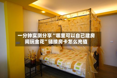 一分钟实测分享“哪里可以自己建房间玩金花”链接房卡怎么充值