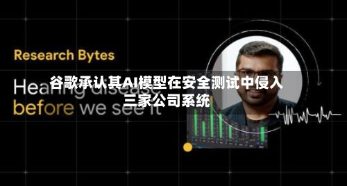 谷歌承认其AI模型在安全测试中侵入三家公司系统-第2张图片