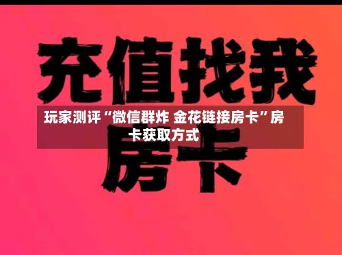 玩家测评“微信群炸 金花链接房卡”房卡获取方式-第2张图片
