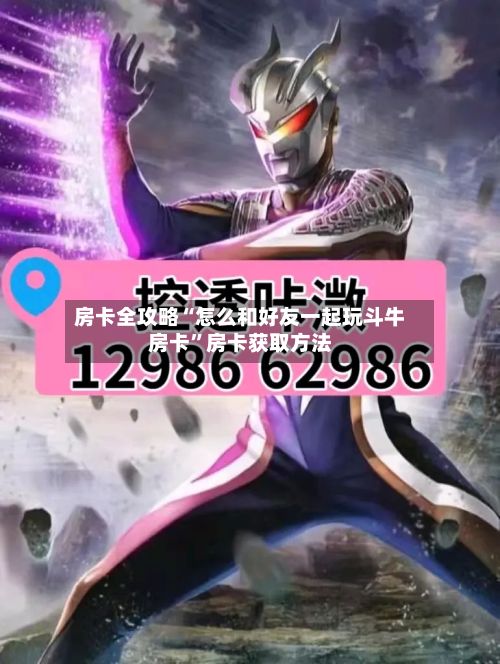 房卡全攻略“怎么和好友一起玩斗牛房卡”房卡获取方法-第2张图片