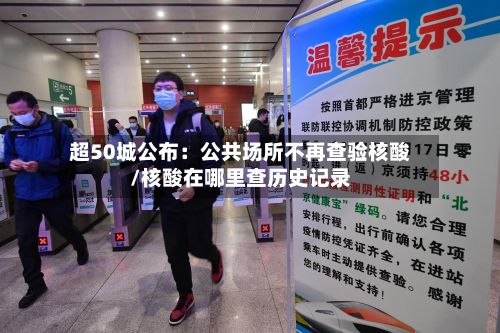 超50城公布：公共场所不再查验核酸/核酸在哪里查历史记录