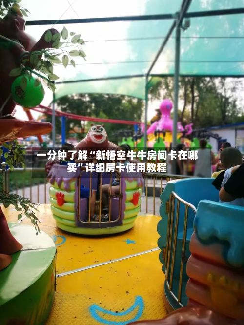一分钟了解“新悟空牛牛房间卡在哪买”详细房卡使用教程