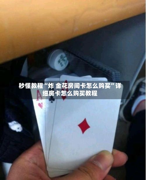 秒懂教程“炸 金花房间卡怎么购买”详细房卡怎么购买教程-第2张图片