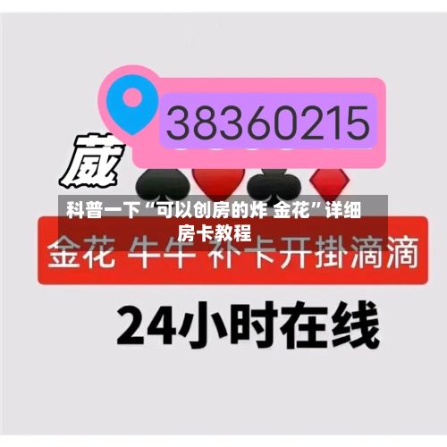 科普一下“可以创房的炸 金花”详细房卡教程