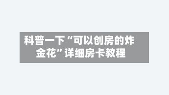 科普一下“可以创房的炸 金花	”详细房卡教程-第2张图片