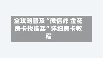 全攻略普及“微信炸 金花房卡找谁买”详细房卡教程