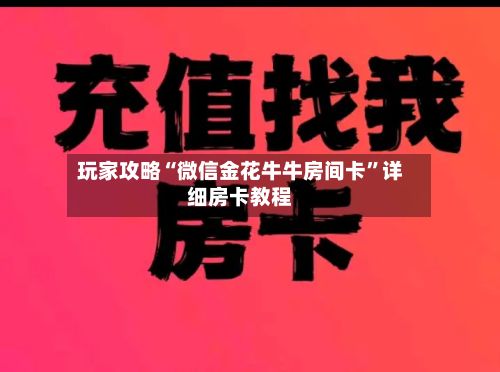 玩家攻略“微信金花牛牛房间卡”详细房卡教程-第2张图片