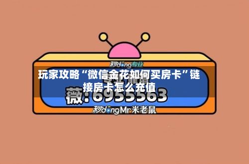 玩家攻略“微信金花如何买房卡”链接房卡怎么充值