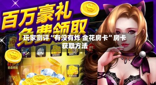玩家测评“有没有炸 金花房卡”房卡获取方法-第2张图片