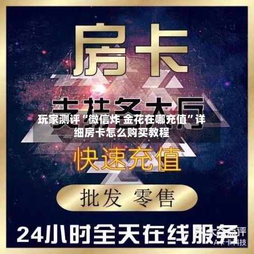 玩家测评“微信炸 金花在哪充值	”详细房卡怎么购买教程-第2张图片